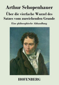Title: Über die vierfache Wurzel des Satzes vom zureichenden Grunde: Eine philosophische Abhandlung, Author: Arthur Schopenhauer