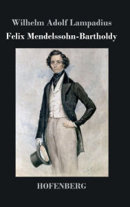 Title: Felix Mendelssohn-Bartholdy, Author: Wilhelm Adolf Lampadius