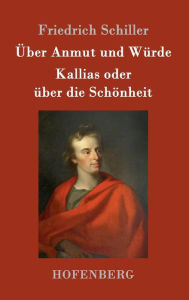 Title: Über Anmut und Würde / Kallias oder über die Schönheit, Author: Friedrich Schiller