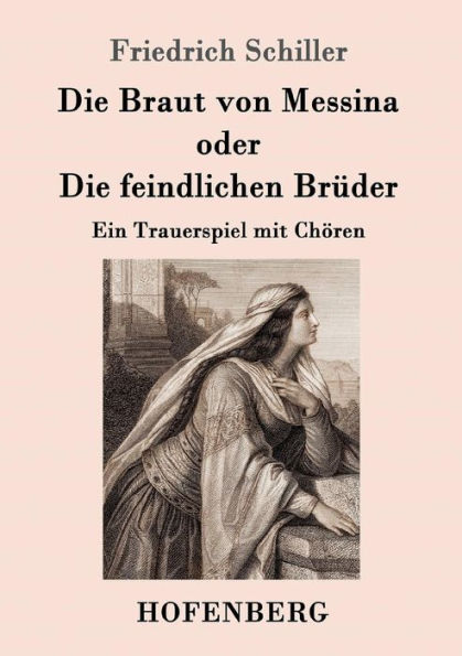 Die Braut von Messina oder Die feindlichen Brüder: Ein Trauerspiel mit Chören