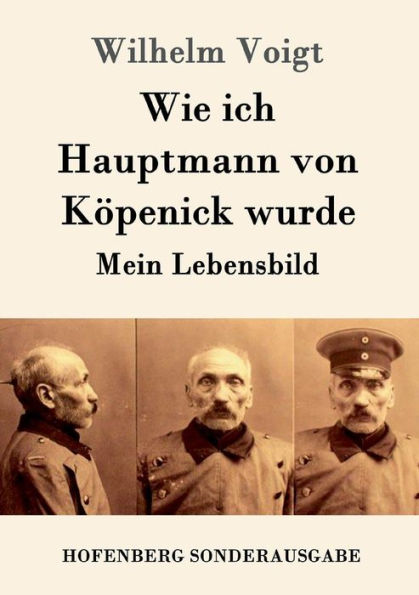 Wie ich Hauptmann von Köpenick wurde: Mein Lebensbild