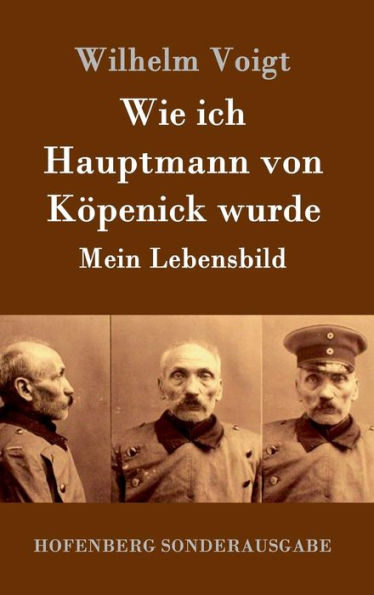 Wie ich Hauptmann von Köpenick wurde: Mein Lebensbild