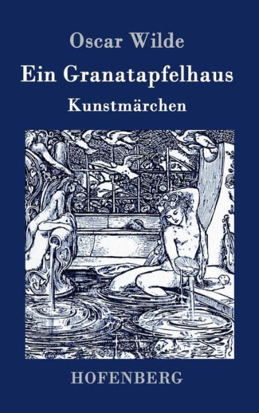 Ein Granatapfelhaus: Vier Kunstmärchen: Der junge König / Der Geburtstag der Infantin / Der Fischer und seine Seele / Das Sternenkind