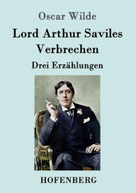 Title: Lord Arthur Saviles Verbrechen: Drei Erzählungen, Author: Oscar Wilde