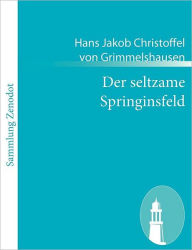 Title: Der seltzame Springinsfeld: Das istkurzweilige, lusterweckende und recht lï¿½cherliche Lebensbeschreibung, Author: Hans Jakob Christoffel von Grimmelshausen