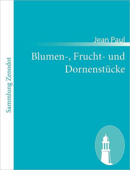 Blumen-, Frucht- und Dornenstï¿½cke: oder Ehestand, Tod und Hochzeit des Armenadvokaten F. St. Siebenkï¿½s