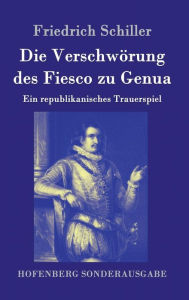 Title: Die Verschwörung des Fiesco zu Genua: Ein republikanisches Trauerspiel, Author: Friedrich Schiller