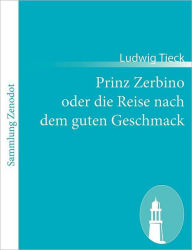 Title: Prinz Zerbino oder die Reise nach dem guten Geschmack: Ein deutsches Lustspiel in sechs Akten, Author: Ludwig Tieck