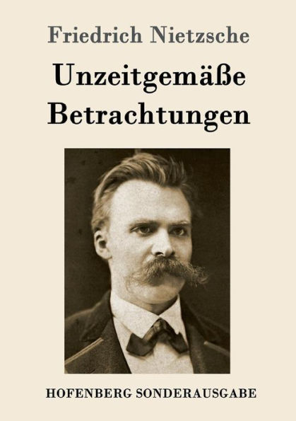 Unzeitgemäße Betrachtungen: David Strauß / Vom Nutzen und Nachteil der Historie für das Leben Schopenhauer als Erzieher Richard Wagner Bayreuth