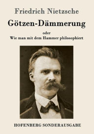 Title: Götzen-Dämmerung: oder Wie man mit dem Hammer philosophiert, Author: Friedrich Wilhelm Nietzsche