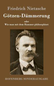 Title: Götzen-Dämmerung: oder Wie man mit dem Hammer philosophiert, Author: Friedrich Nietzsche