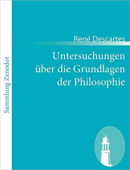 Untersuchungen ï¿½ber die Grundlagen der Philosophie: (Meditationes de prima philosophia, >in qua dei existentia et animae immortalis demonstratur)