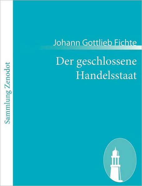 Der geschlossene Handelsstaat: Ein philosophischer Entwurf als Anhang zur Rechtslehre und Probe einer kï¿½nftig zu liefernden Politik