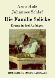 Title: Die Familie Selicke: Drama in drei Aufzügen, Author: Arno Holz