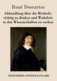 Title: Abhandlung über die Methode, richtig zu denken und Wahrheit in den Wissenschaften zu suchen, Author: Renï Descartes