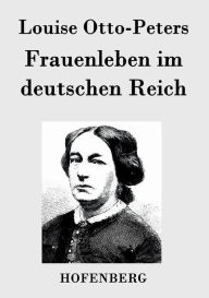 Title: Frauenleben im deutschen Reich: Erinnerungen aus der Vergangenheit mit Hinweis auf Gegenwart und Zukunft, Author: Louise Otto-Peters