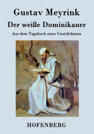 Title: Der weiße Dominikaner: Aus dem Tagebuch eines Unsichtbaren, Author: Gustav Meyrink
