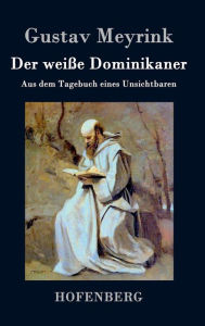 Title: Der weiße Dominikaner: Aus dem Tagebuch eines Unsichtbaren, Author: Gustav Meyrink