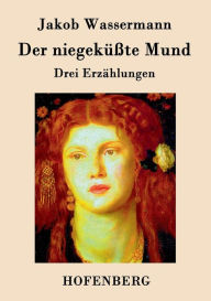 Title: Der niegeküßte Mund: Drei Erzählungen, Author: Jakob Wassermann
