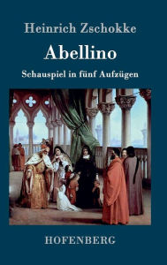 Title: Abellino: Schauspiel in 5 Aufzügen, Author: Heinrich Zschokke