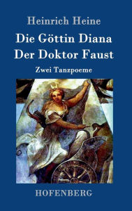 Title: Die Göttin Diana / Der Doktor Faust: Zwei Tanzpoeme, Author: Heinrich Heine