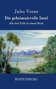 Title: Die geheimnisvolle Insel: Alle drei Teile in einem Buch, Author: Jules Verne