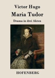 Title: Maria Tudor: Drama in drei Akten, Author: Victor Hugo