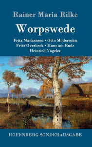 Title: Worpswede: Fritz Mackensen, Otto Modersohn, Fritz Overbeck, Hans am Ende, Heinrich Vogeler, Author: Rainer Maria Rilke