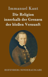 Title: Die Religion innerhalb der Grenzen der bloßen Vernunft, Author: Immanuel Kant