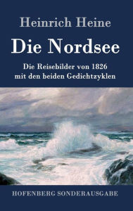 Title: Die Nordsee: Die Reisebilder von 1826 mit den beiden Gedichtzyklen, Author: Heinrich Heine