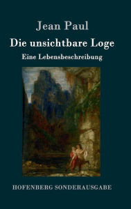 Title: Die unsichtbare Loge: Eine Lebensbeschreibung, Author: Jean Paul