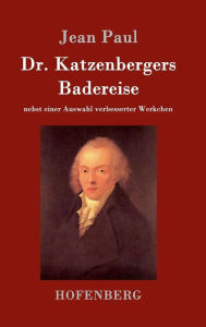 Title: Dr. Katzenbergers Badereise: nebst einer Auswahl verbesserter Werkchen, Author: Jean Paul