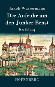 Title: Der Aufruhr um den Junker Ernst: Erzählung, Author: Jakob Wassermann