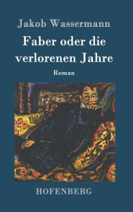 Title: Faber oder die verlorenen Jahre: Roman, Author: Jakob Wassermann