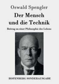 Title: Der Mensch und die Technik: Beitrag zu einer Philosophie des Lebens, Author: Oswald Spengler