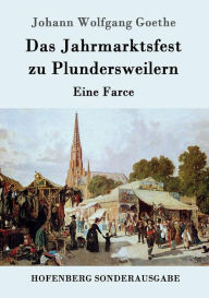 Title: Das Jahrmarktsfest zu Plundersweilern: Eine Farce, Author: Johann Wolfgang Goethe