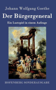 Title: Der Bürgergeneral: Ein Lustspiel in einem Aufzuge, Author: Johann Wolfgang Goethe