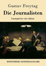 Title: Die Journalisten: Lustspiel in vier Akten, Author: Gustav Freytag