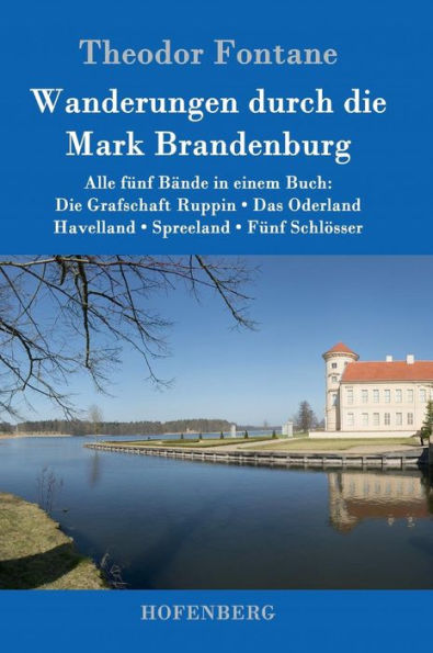 Wanderungen durch die Mark Brandenburg: Alle fünf Bände in einem Buch: Die Grafschaft Ruppin / Das Oderland / Havelland / Spreeland / Fünf Schlösser