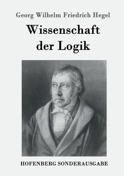 Wissenschaft der Logik: Erster Teil: Die objektive Logik Zweiter subjektive