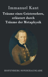 Title: Träume eines Geistersehers, erläutert durch Träume der Metaphysik, Author: Immanuel Kant