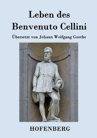 Title: Leben des Benvenuto Cellini, florentinischen Goldschmieds und Bildhauers: Von ihm selbst geschrieben, Author: Benvenuto Cellini