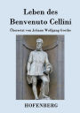 Leben des Benvenuto Cellini, florentinischen Goldschmieds und Bildhauers: Von ihm selbst geschrieben