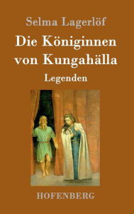 Title: Die Königinnen von Kungahälla: Legenden, Author: Selma Lagerlïf