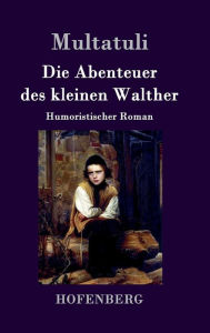 Title: Die Abenteuer des kleinen Walther: Humoristischer Roman, Author: Multatuli