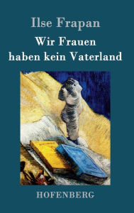 Title: Wir Frauen haben kein Vaterland: Monologe einer Fledermaus, Author: Ilse Frapan