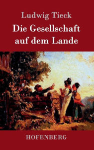 Title: Die Gesellschaft auf dem Lande, Author: Ludwig Tieck