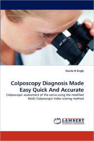 Title: Colposcopy Diagnosis Made Easy Quick And Accurate, Author: Kavita N Singh