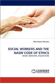 Title: Social Workers and the Nasw Code of Ethics, Author: Nikki Nelson Difranks