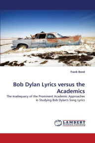 Title: Bob Dylan Lyrics Versus the Academics, Author: Frank Bond